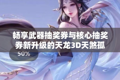 畅享武器抽奖券与核心抽奖券新升级的天龙3D天煞孤星命格盛宴