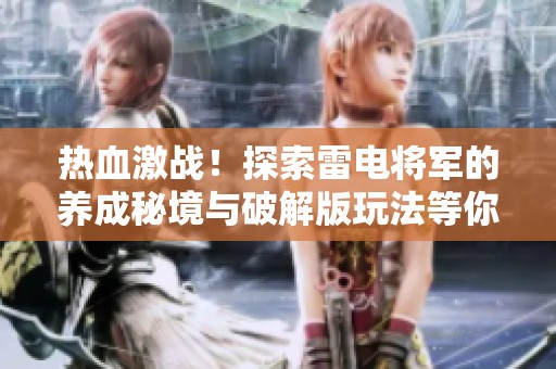 热血激战！探索雷电将军的养成秘境与破解版玩法等你来体验