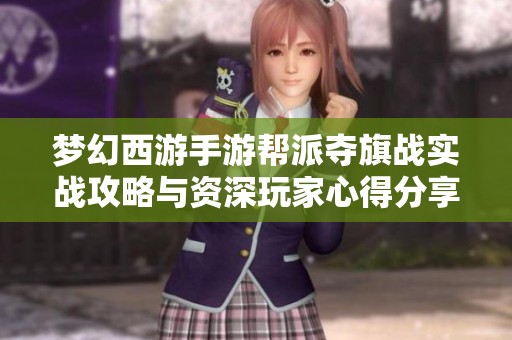 梦幻西游手游帮派夺旗战实战攻略与资深玩家心得分享