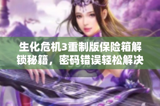 生化危机3重制版保险箱解锁秘籍，密码错误轻松解决！