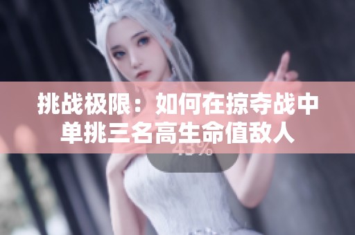 挑战极限：如何在掠夺战中单挑三名高生命值敌人