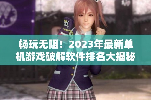 畅玩无阻！2023年最新单机游戏破解软件排名大揭秘