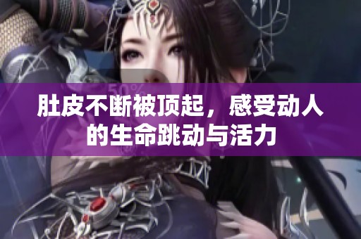 肚皮不断被顶起，感受动人的生命跳动与活力