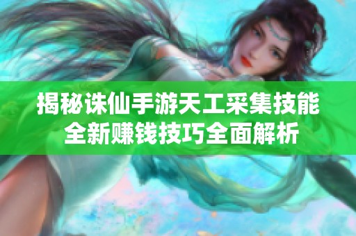 揭秘诛仙手游天工采集技能 全新赚钱技巧全面解析