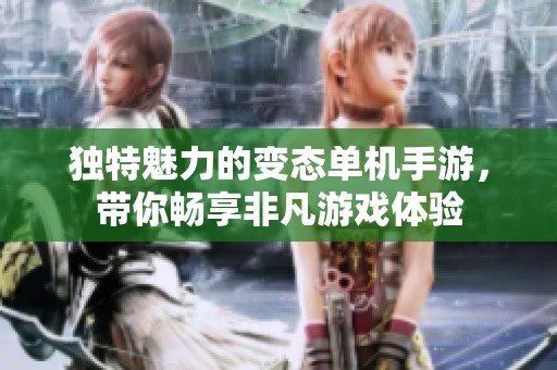 独特魅力的变态单机手游，带你畅享非凡游戏体验