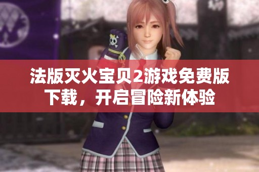 法版灭火宝贝2游戏免费版下载，开启冒险新体验