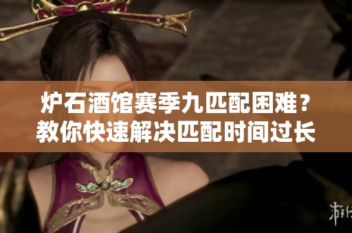 炉石酒馆赛季九匹配困难？教你快速解决匹配时间过长的问题