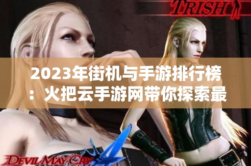 2023年街机与手游排行榜：火把云手游网带你探索最佳游戏选择