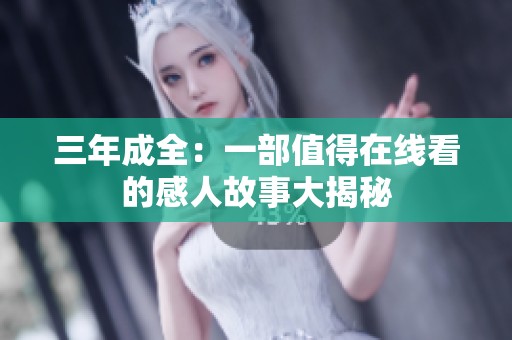 三年成全：一部值得在线看的感人故事大揭秘