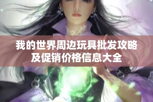 我的世界周边玩具批发攻略及促销价格信息大全