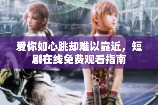 爱你如心跳却难以靠近，短剧在线免费观看指南