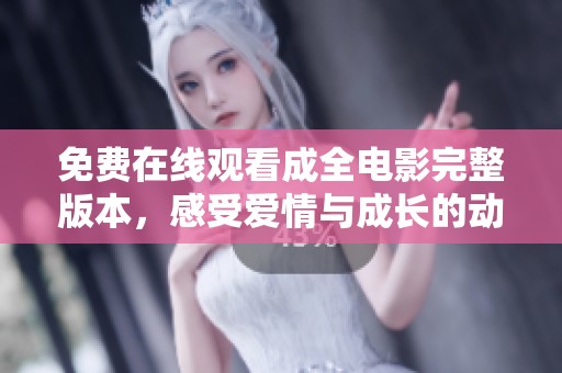 免费在线观看成全电影完整版本，感受爱情与成长的动人故事