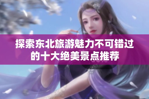 探索东北旅游魅力不可错过的十大绝美景点推荐