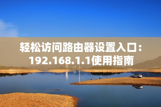 轻松访问路由器设置入口：192.168.1.1使用指南