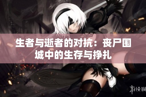 生者与逝者的对抗：丧尸围城中的生存与挣扎