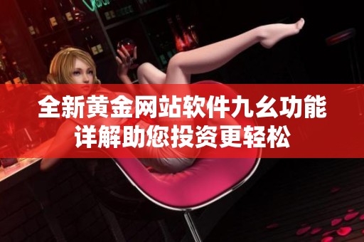 全新黄金网站软件九幺功能详解助您投资更轻松