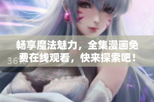 畅享魔法魅力，全集漫画免费在线观看，快来探索吧！