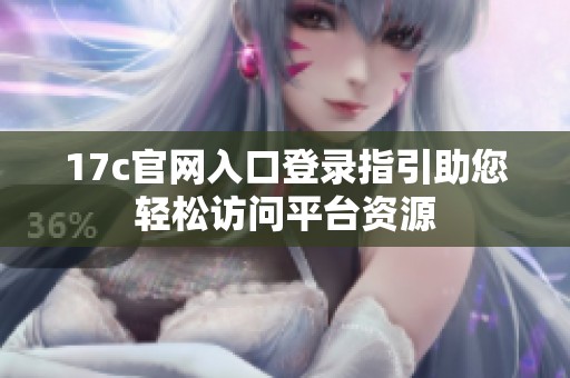 17c官网入口登录指引助您轻松访问平台资源