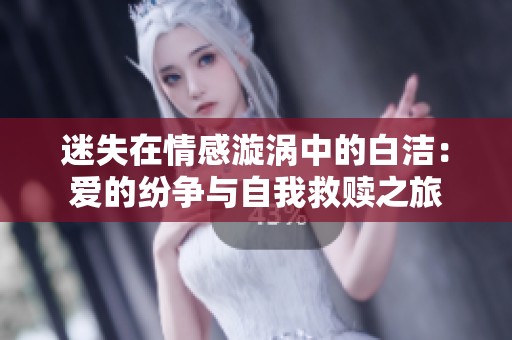 迷失在情感漩涡中的白洁：爱的纷争与自我救赎之旅