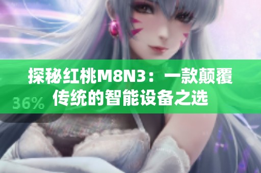 探秘红桃M8N3：一款颠覆传统的智能设备之选