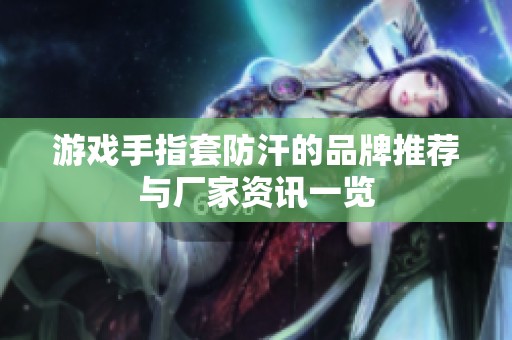 游戏手指套防汗的品牌推荐与厂家资讯一览