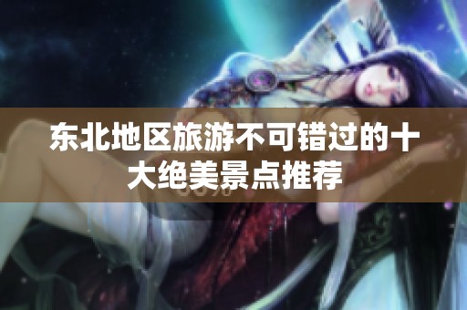 东北地区旅游不可错过的十大绝美景点推荐