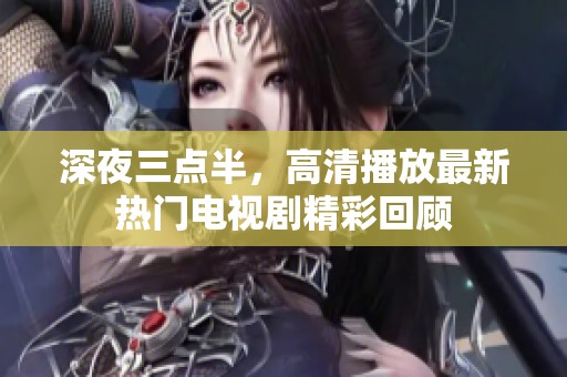 深夜三点半，高清播放最新热门电视剧精彩回顾