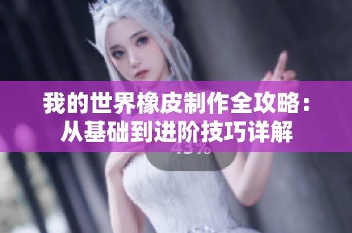 我的世界橡皮制作全攻略：从基础到进阶技巧详解