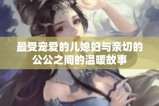 最受宠爱的儿媳妇与亲切的公公之间的温暖故事