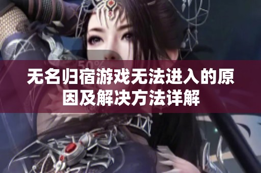 无名归宿游戏无法进入的原因及解决方法详解