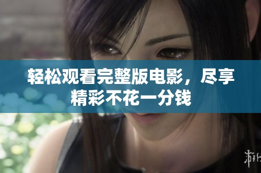 轻松观看完整版电影，尽享精彩不花一分钱