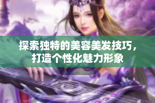 探索独特的美容美发技巧，打造个性化魅力形象
