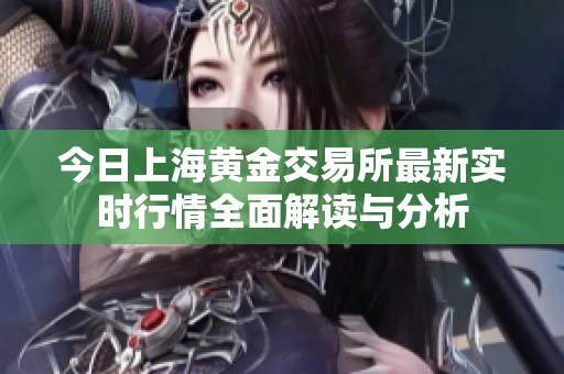 今日上海黄金交易所最新实时行情全面解读与分析