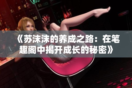 《苏沫沫的养成之路：在笔趣阁中揭开成长的秘密》