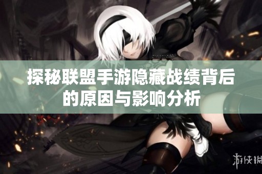 探秘联盟手游隐藏战绩背后的原因与影响分析