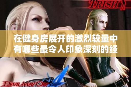 在健身房展开的激烈较量中有哪些最令人印象深刻的经典台词