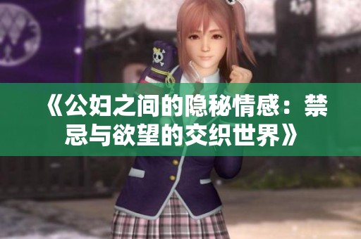 《公妇之间的隐秘情感：禁忌与欲望的交织世界》