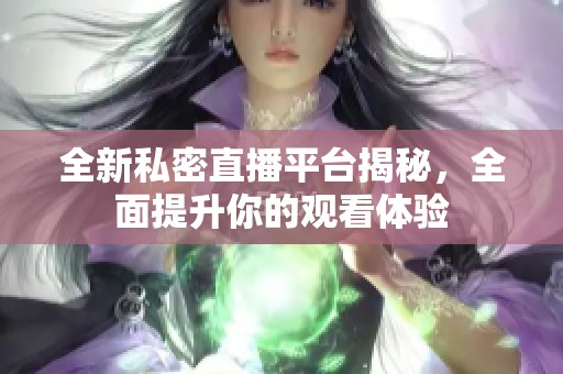 全新私密直播平台揭秘，全面提升你的观看体验