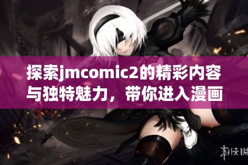 探索jmcomic2的精彩内容与独特魅力，带你进入漫画新世界