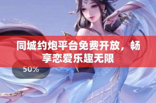 同城约炮平台免费开放，畅享恋爱乐趣无限