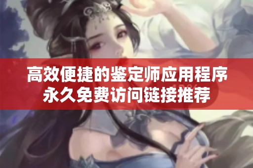 高效便捷的鉴定师应用程序永久免费访问链接推荐