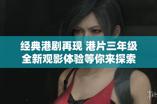 经典港剧再现 港片三年级全新观影体验等你来探索