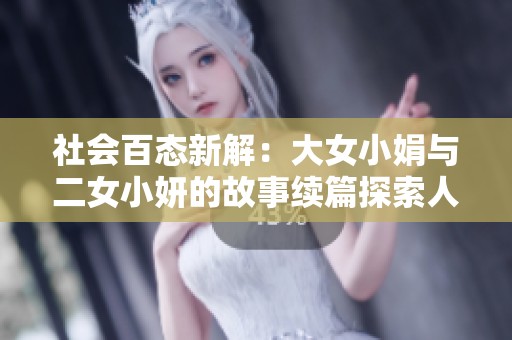 社会百态新解：大女小娟与二女小妍的故事续篇探索人生百味