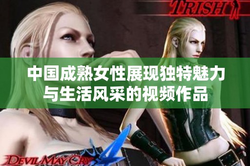 中国成熟女性展现独特魅力与生活风采的视频作品