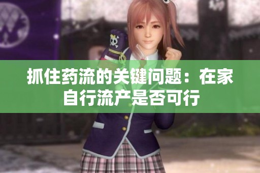 抓住药流的关键问题：在家自行流产是否可行