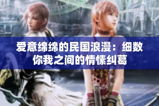 爱意绵绵的民国浪漫：细数你我之间的情愫纠葛