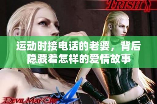 运动时接电话的老婆，背后隐藏着怎样的爱情故事