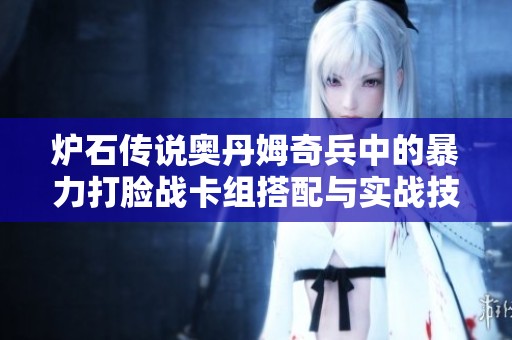 炉石传说奥丹姆奇兵中的暴力打脸战卡组搭配与实战技巧全面解析