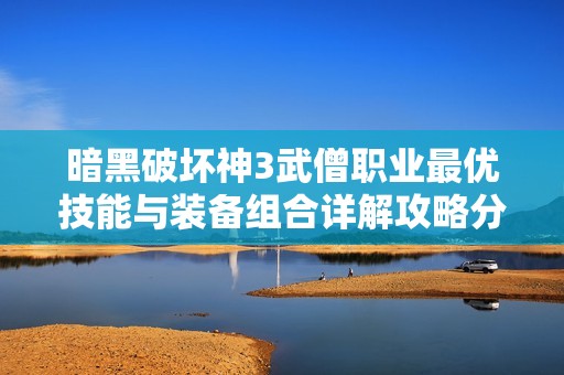 暗黑破坏神3武僧职业最优技能与装备组合详解攻略分享
