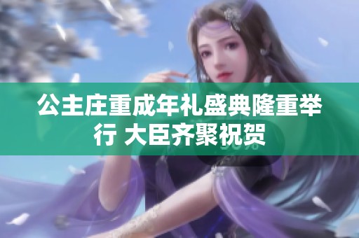 公主庄重成年礼盛典隆重举行 大臣齐聚祝贺